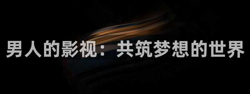 光棍影院午夜理论片：男人的影视：共筑梦想的世界